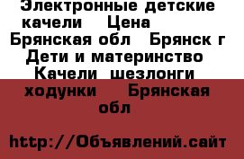 Электронные детские качели  › Цена ­ 4 000 - Брянская обл., Брянск г. Дети и материнство » Качели, шезлонги, ходунки   . Брянская обл.